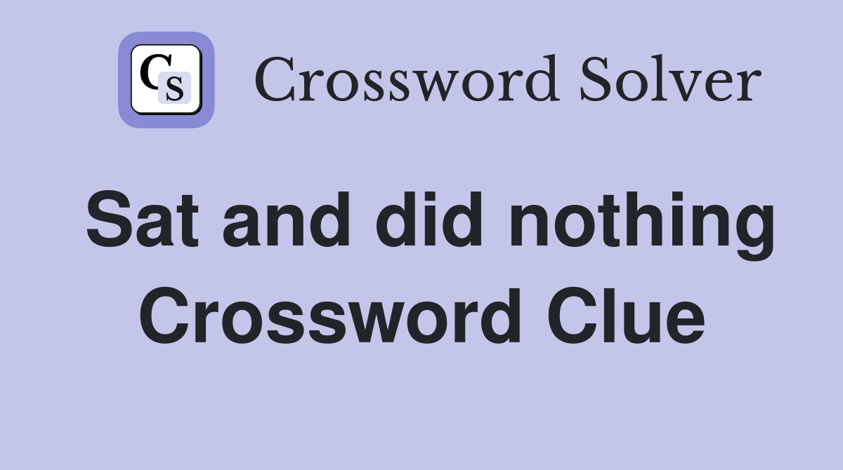 Sat and did nothing Crossword Clue