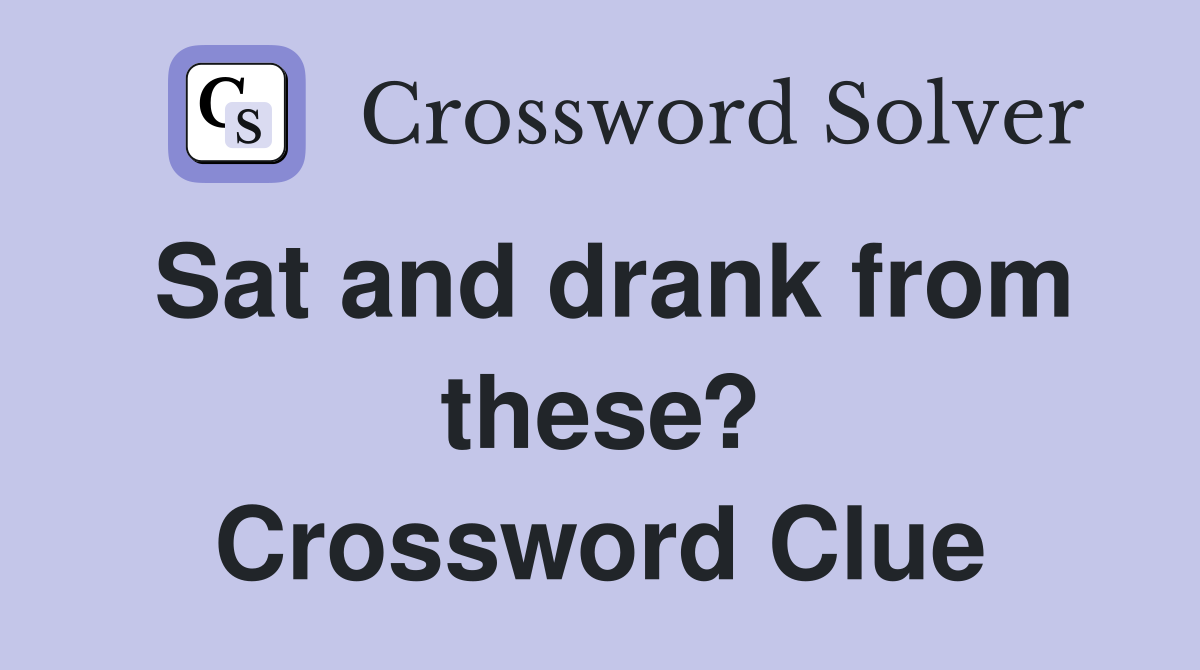 Sat and drank from these? Crossword Clue