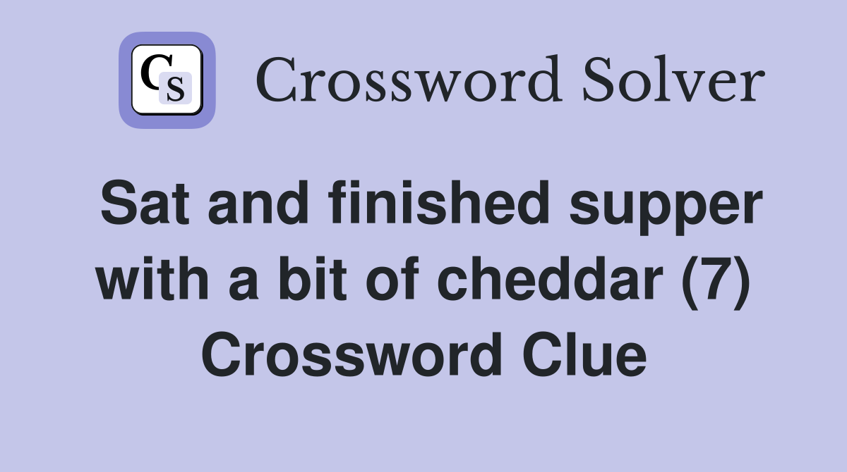 Sat and finished supper with a bit of cheddar (7) Crossword Clue