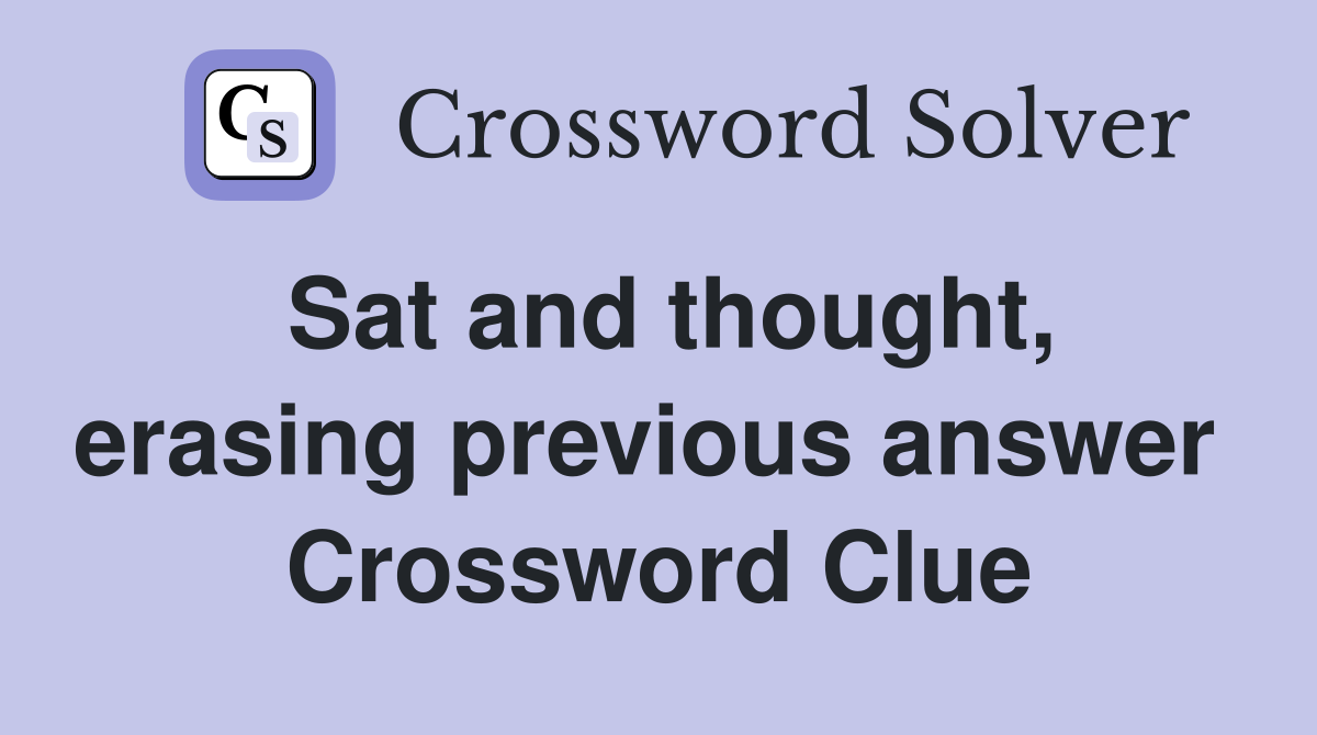 Sat and thought, erasing previous answer  Crossword Clue