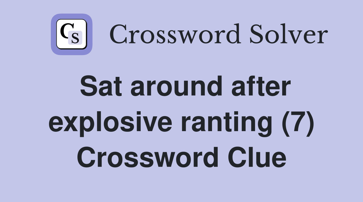 Sat around after explosive ranting (7) Crossword Clue