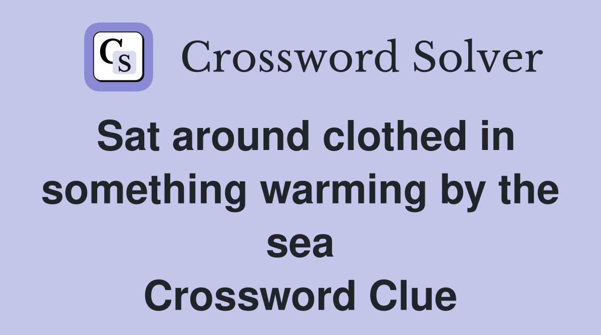 Sat around clothed in something warming by the sea Crossword Clue