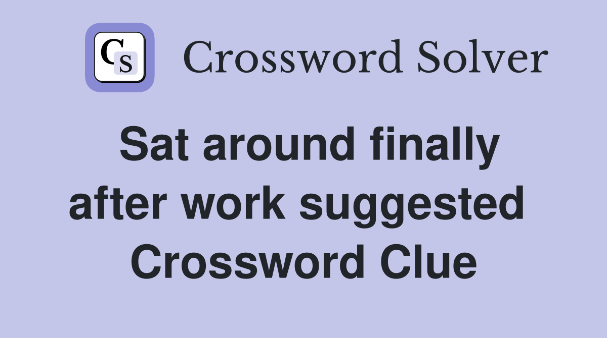 Sat around finally after work suggested  Crossword Clue