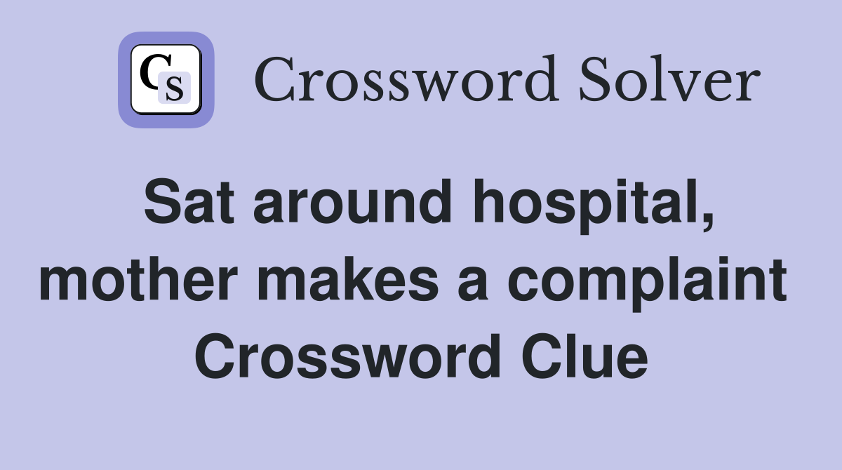 Sat around hospital, mother makes a complaint  Crossword Clue