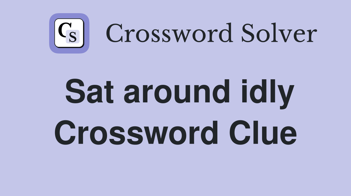 Sat around idly Crossword Clue