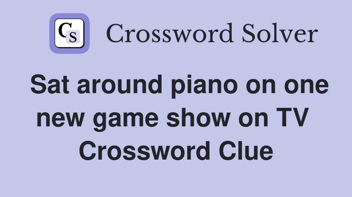 Sat around piano on one new game show on TV  Crossword Clue