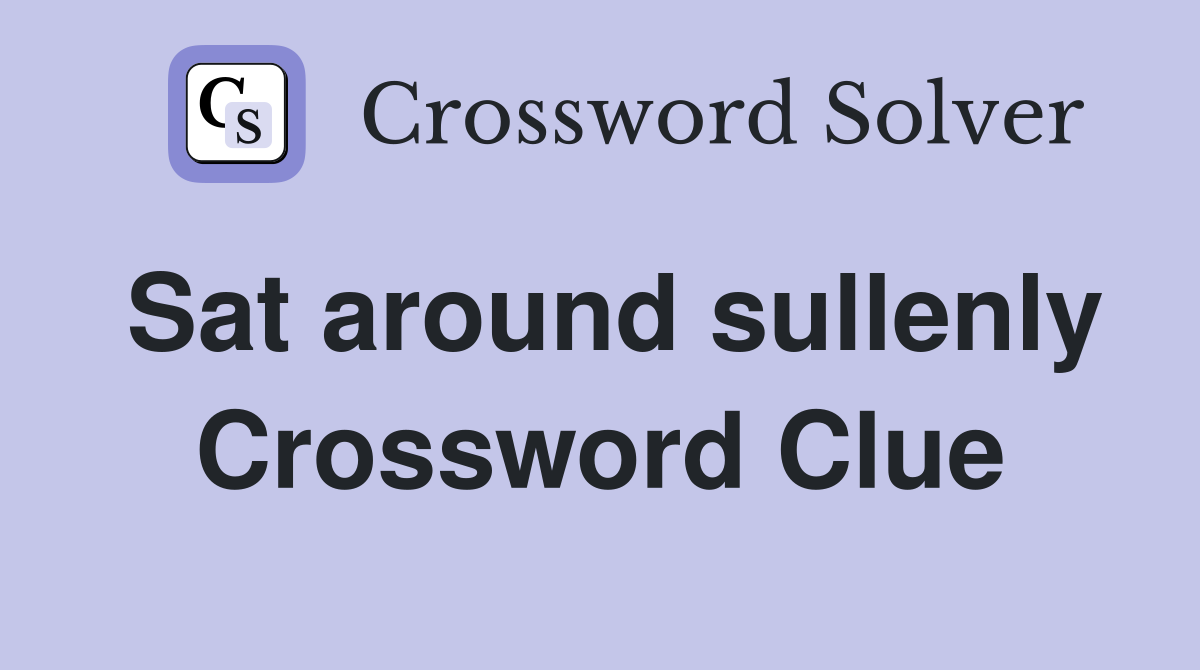 Sat around sullenly Crossword Clue