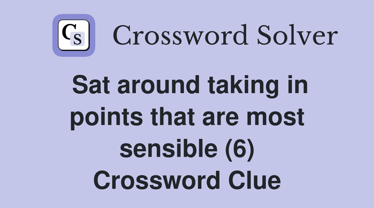 Sat around taking in points that are most sensible (6) Crossword Clue