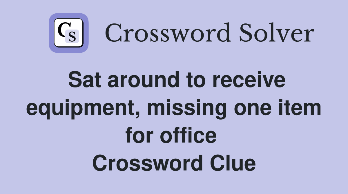Sat around to receive equipment, missing one item for office  Crossword Clue