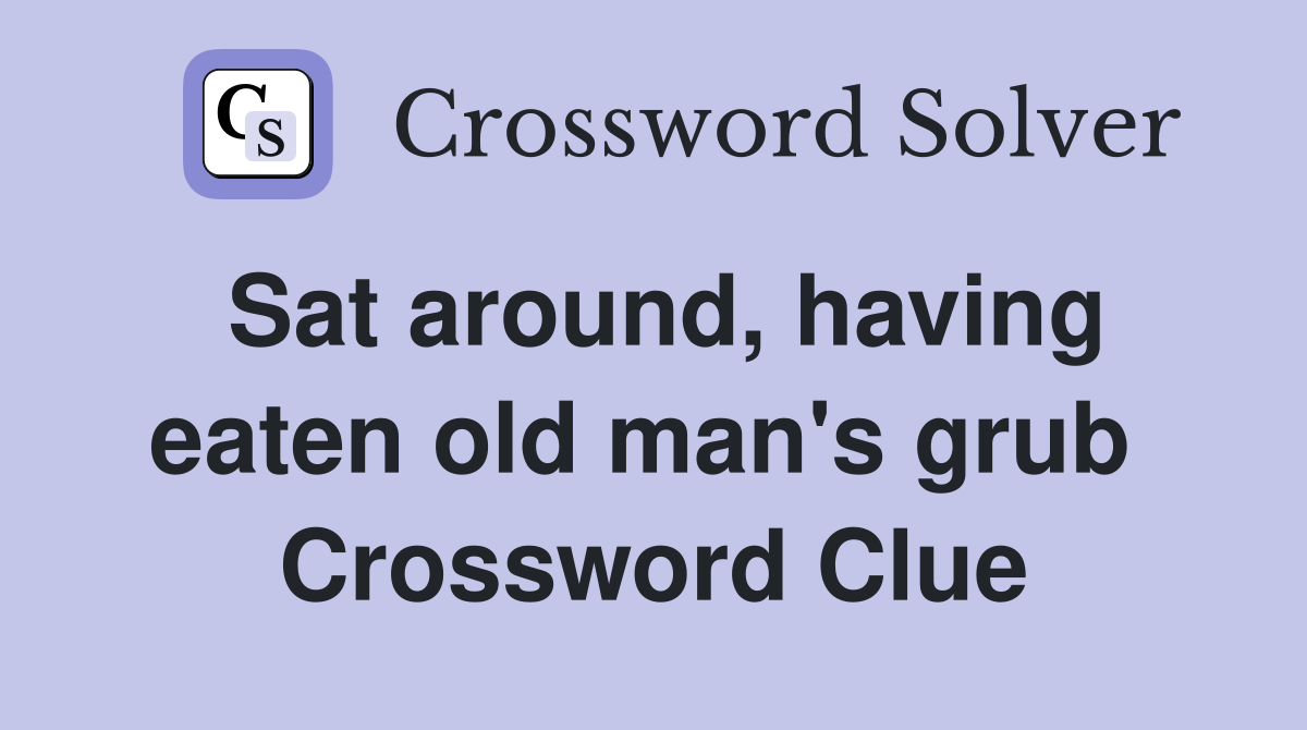 Sat around, having eaten old man's grub  Crossword Clue