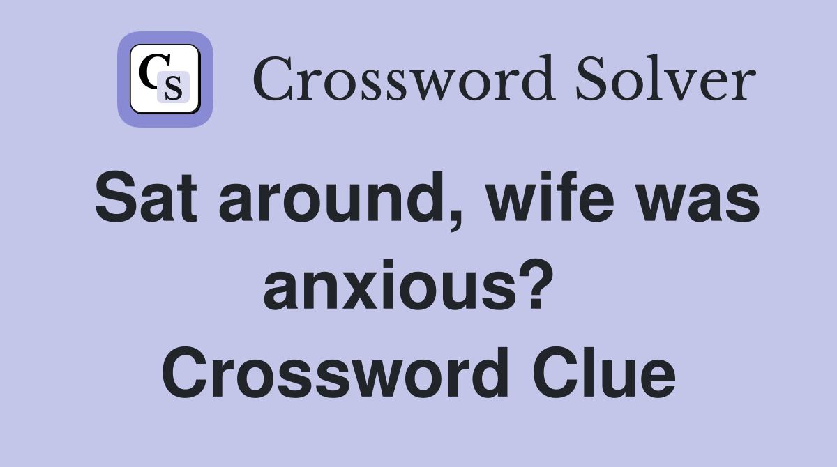 Sat around, wife was anxious?  Crossword Clue