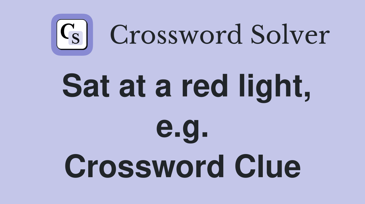 Sat at a red light, e.g. Crossword Clue
