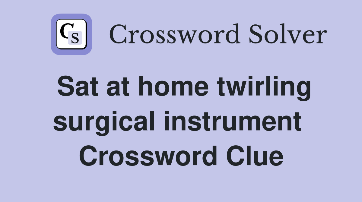 Sat at home twirling surgical instrument  Crossword Clue