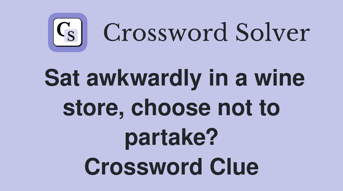 Sat awkwardly in a wine store, choose not to partake? Crossword Clue
