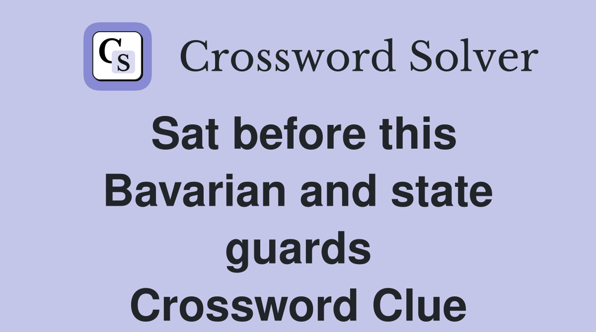 Sat before this Bavarian and state guards Crossword Clue