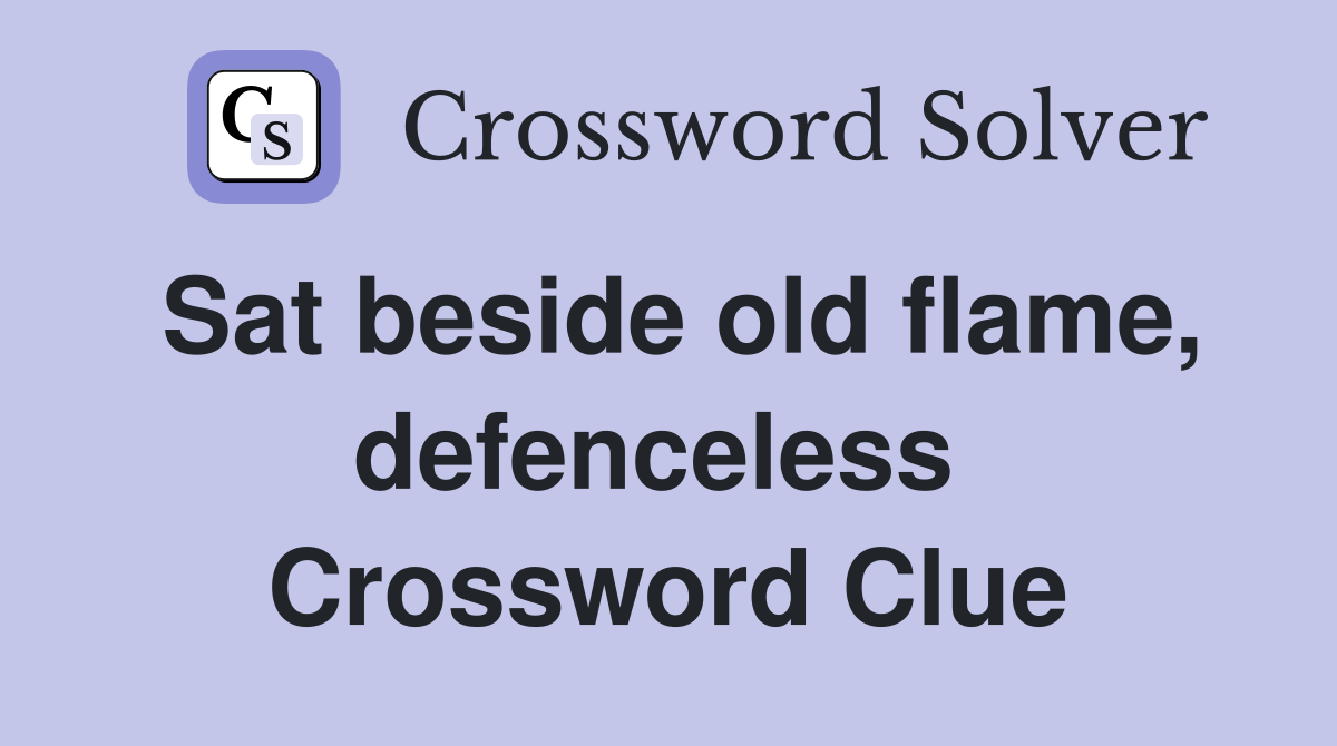Sat beside old flame, defenceless  Crossword Clue