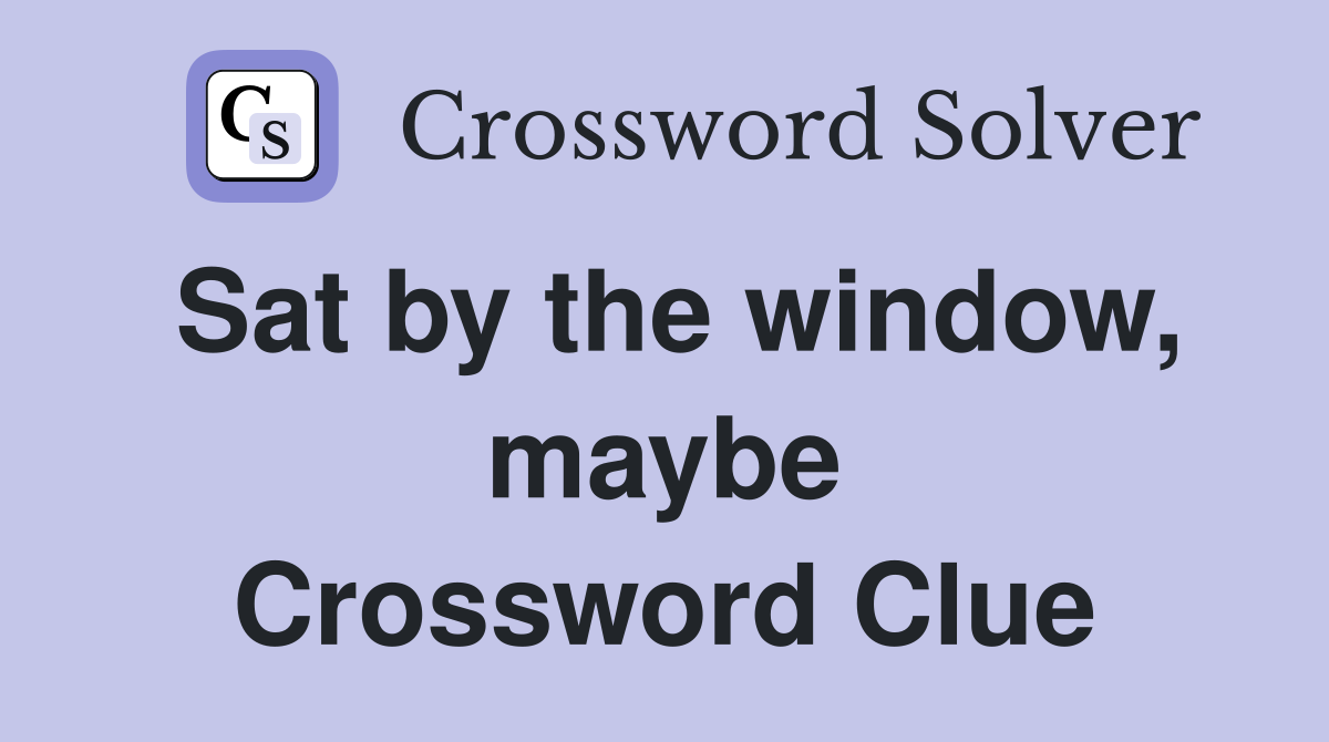 Sat by the window, maybe Crossword Clue
