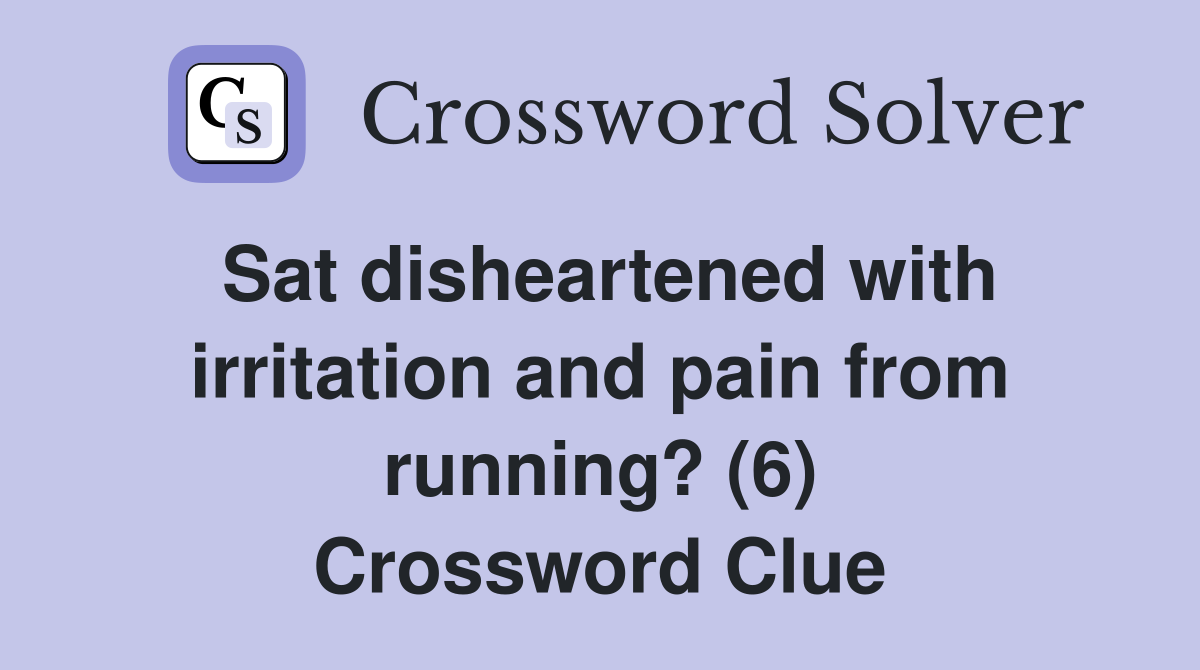 Sat disheartened with irritation and pain from running? (6) Crossword Clue