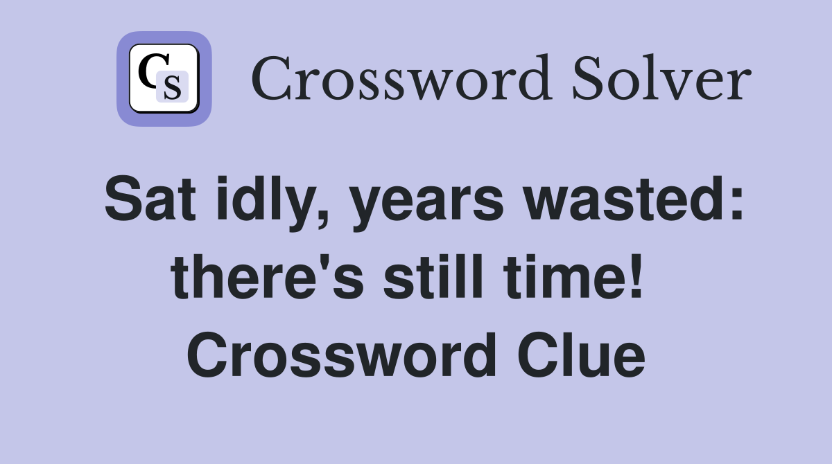 Sat idly, years wasted: there's still time!  Crossword Clue