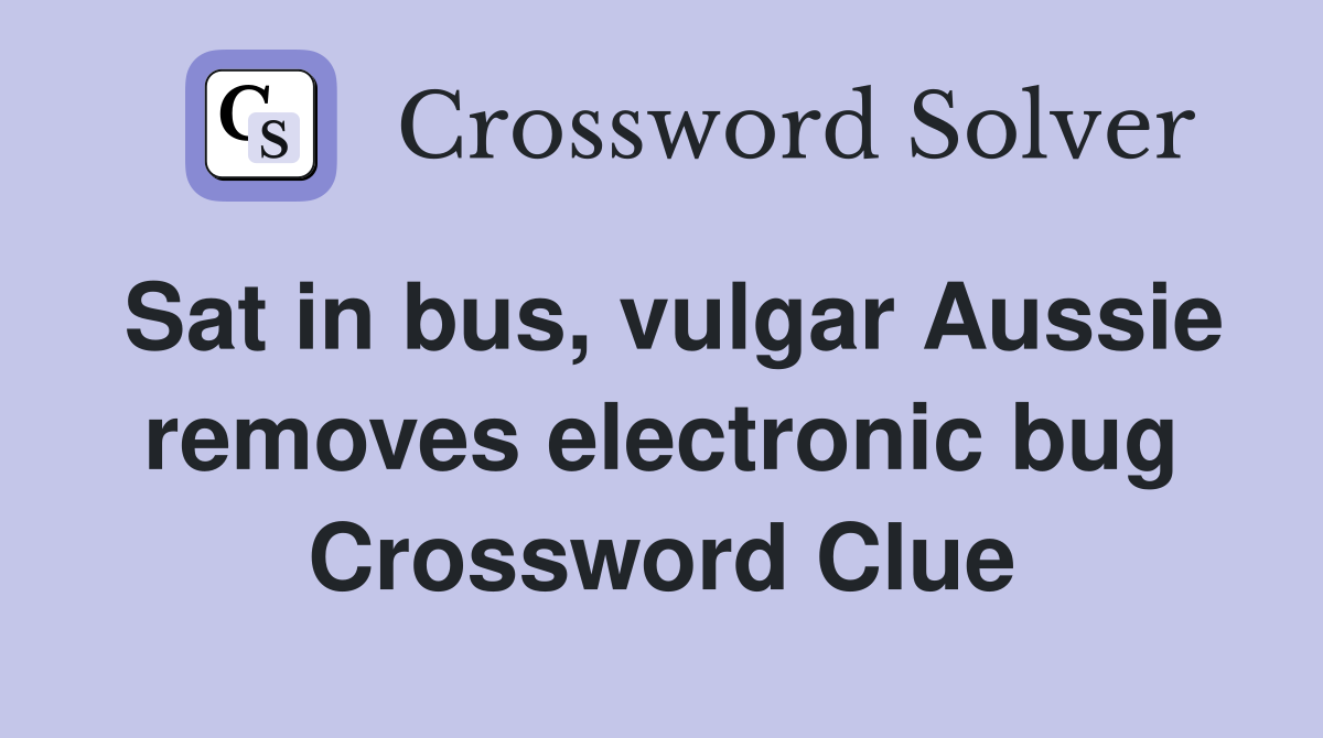 Sat in bus, vulgar Aussie removes electronic bug Crossword Clue