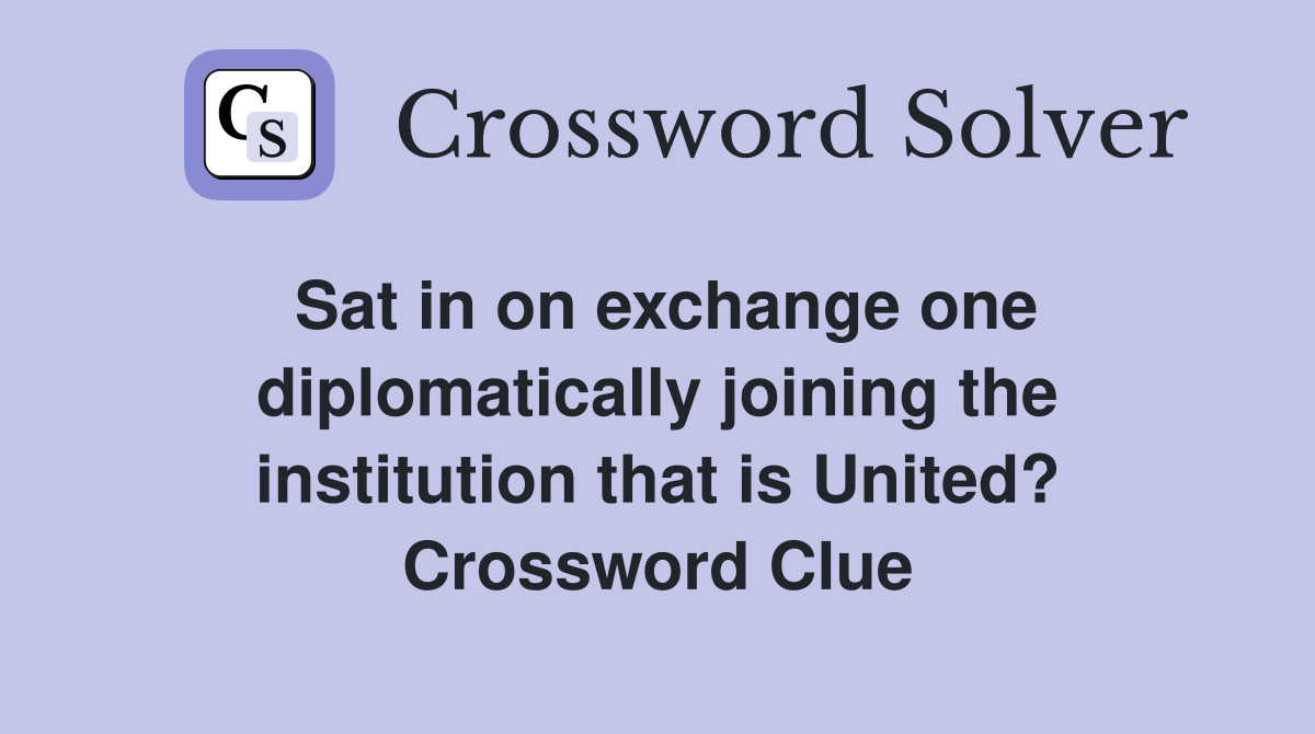Sat in on exchange one diplomatically joining the institution that is United? Crossword Clue