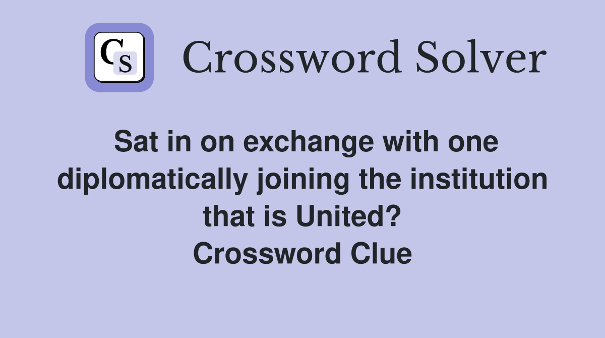Sat in on exchange with one diplomatically joining the institution that is United? Crossword Clue