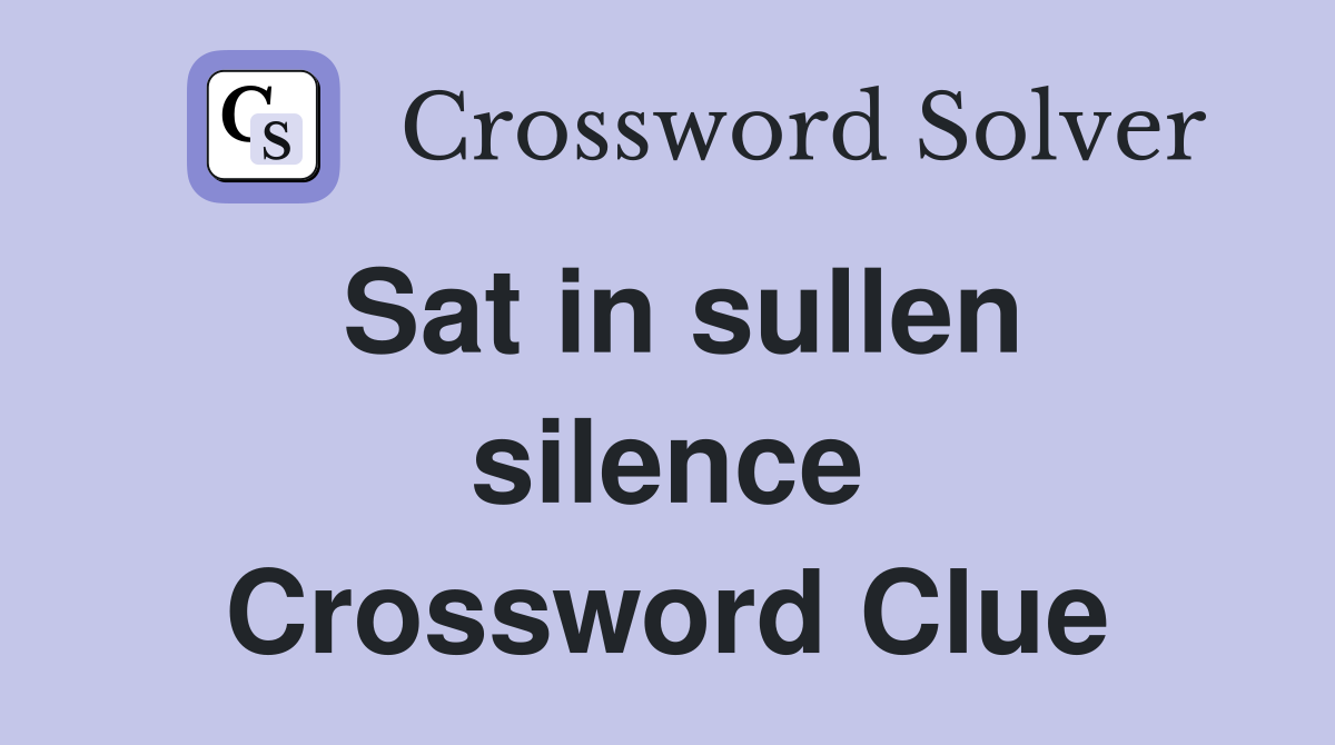 Sat in sullen silence Crossword Clue