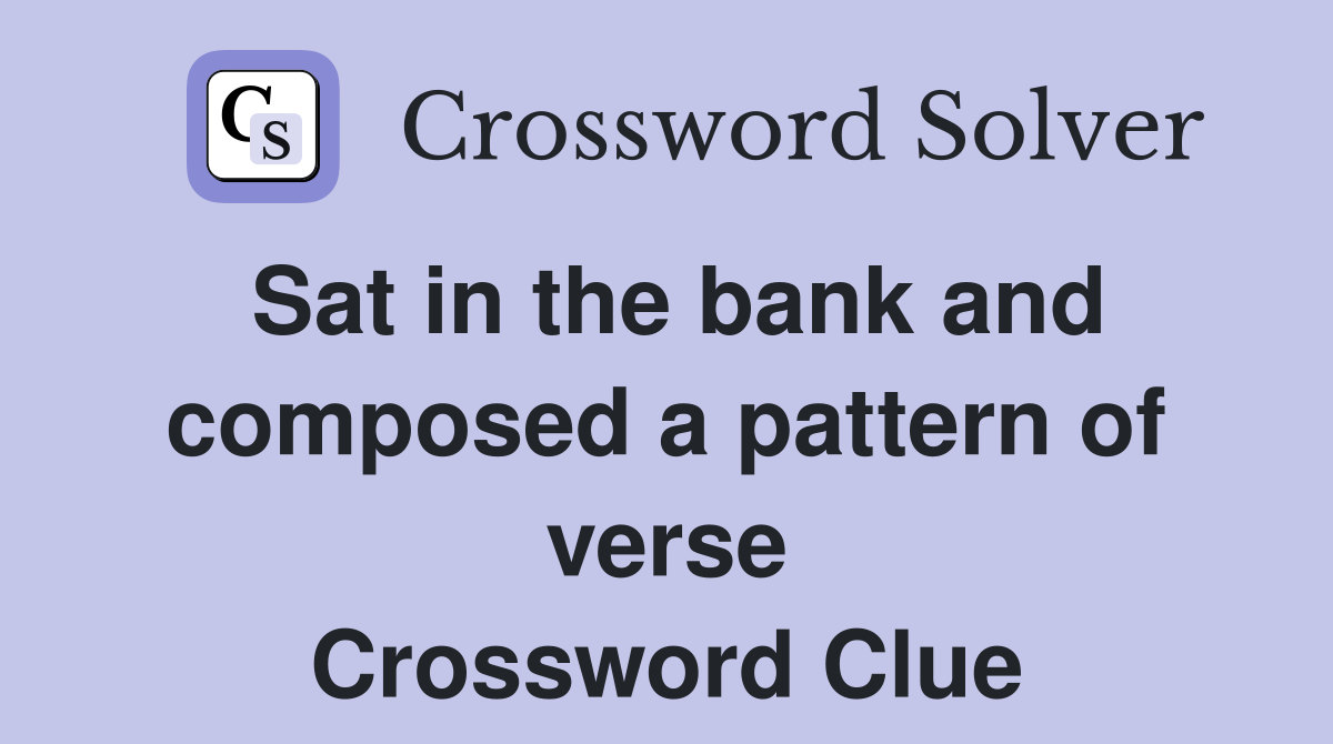 Sat in the bank and composed a pattern of verse Crossword Clue