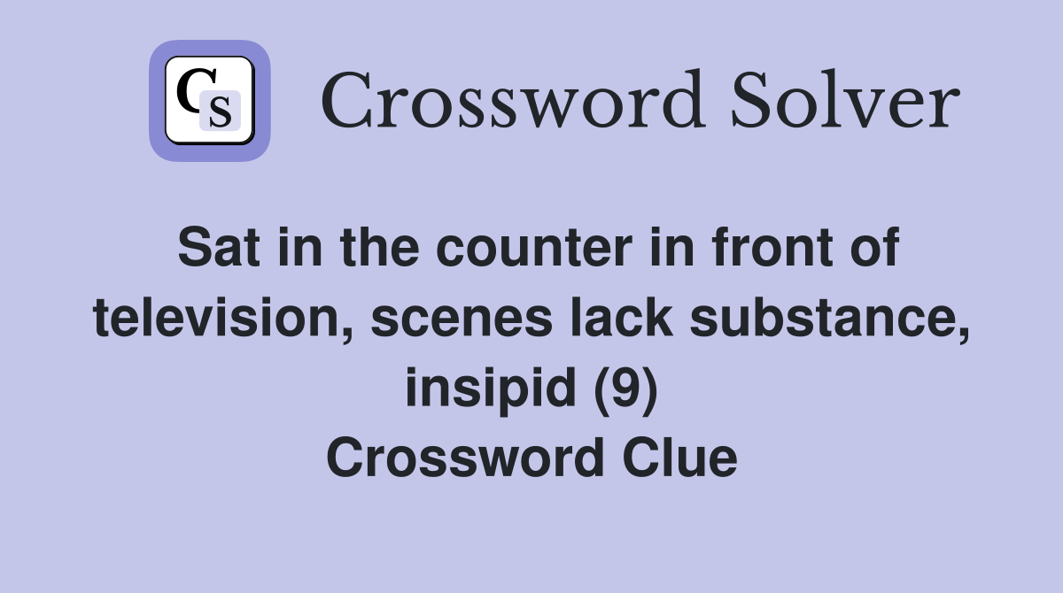Sat in the counter in front of television, scenes lack substance, insipid (9) Crossword Clue