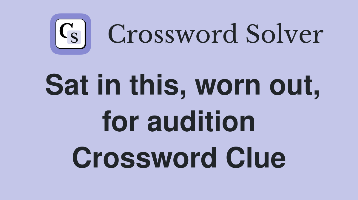 Sat in this, worn out, for audition Crossword Clue