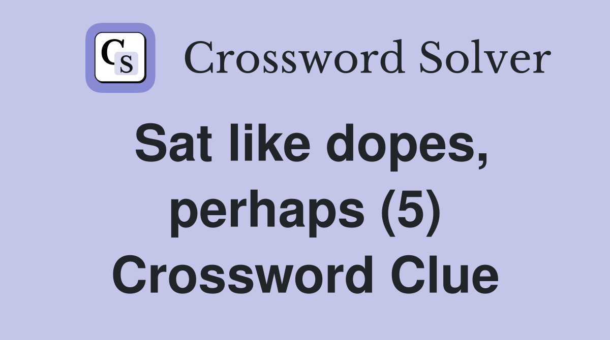 Sat like dopes, perhaps (5) Crossword Clue