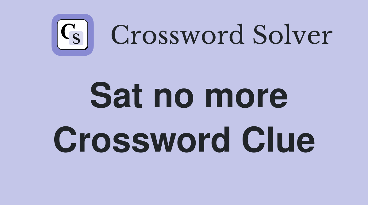 Sat no more Crossword Clue