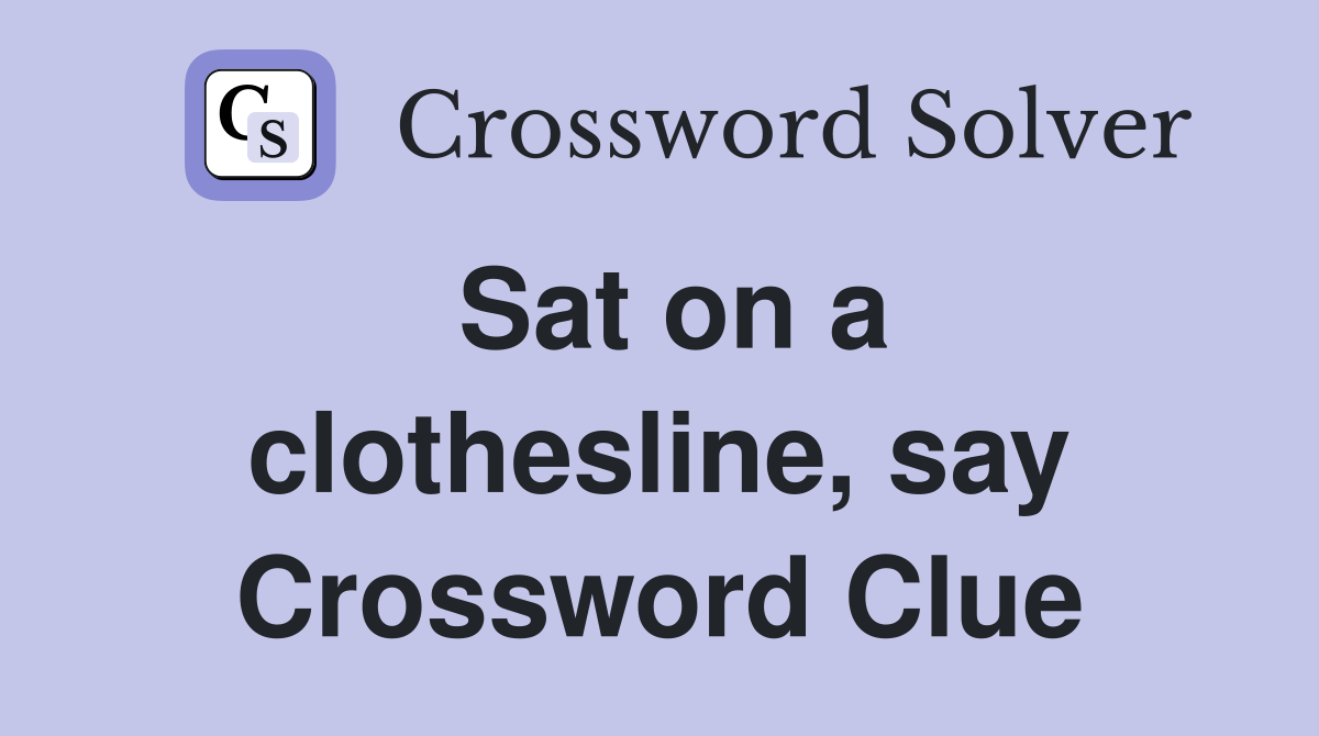 Sat on a clothesline, say Crossword Clue