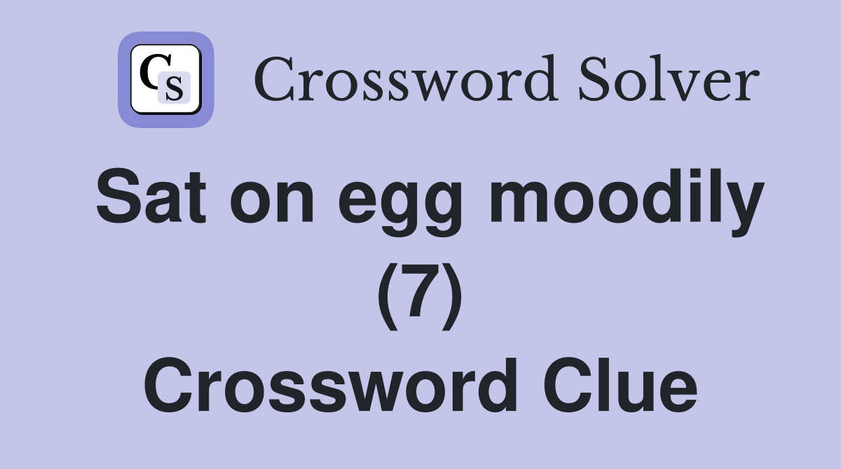 Sat on egg moodily (7) Crossword Clue
