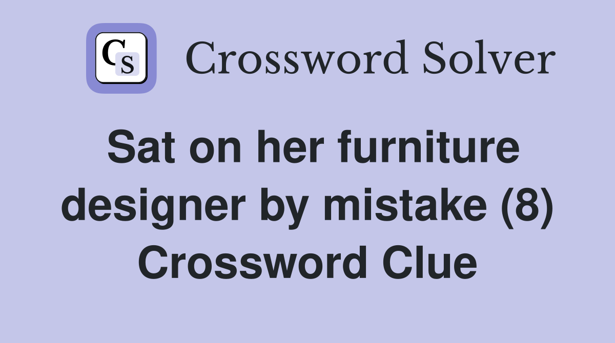 Sat on her furniture designer by mistake (8) Crossword Clue