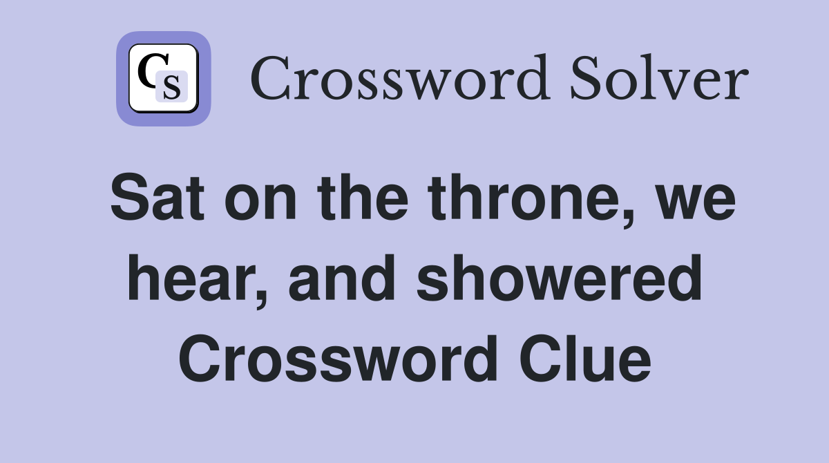 Sat on the throne, we hear, and showered Crossword Clue