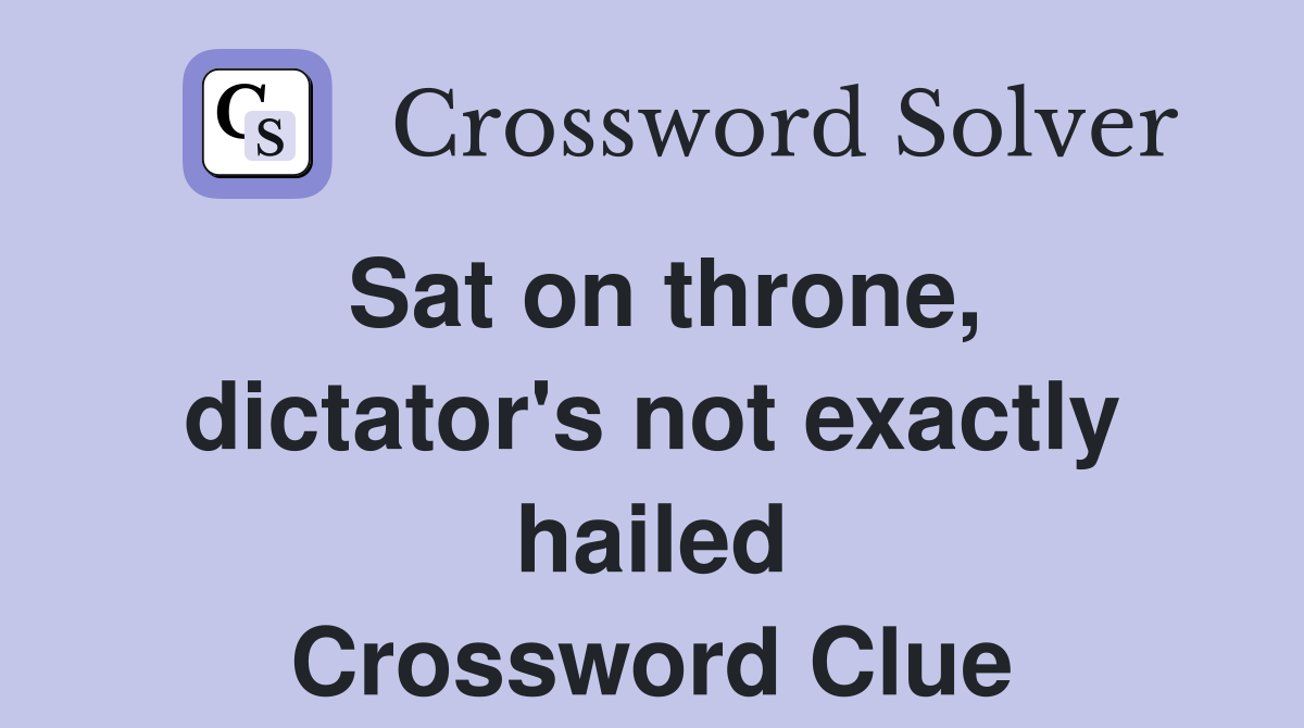 Sat on throne, dictator's not exactly hailed Crossword Clue