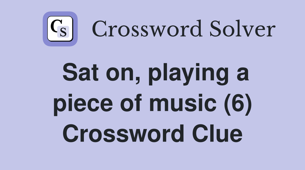 Sat on, playing a piece of music (6) Crossword Clue
