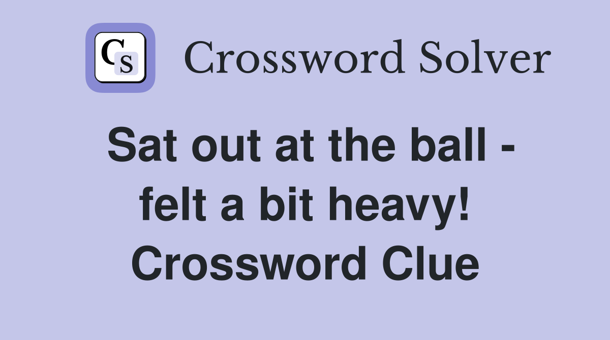 Sat out at the ball - felt a bit heavy! Crossword Clue