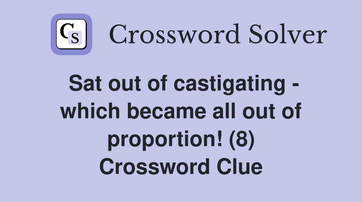 Sat out of castigating - which became all out of proportion! (8) Crossword Clue
