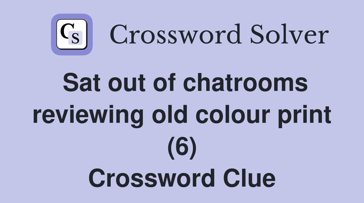 Sat out of chatrooms reviewing old colour print (6) Crossword Clue