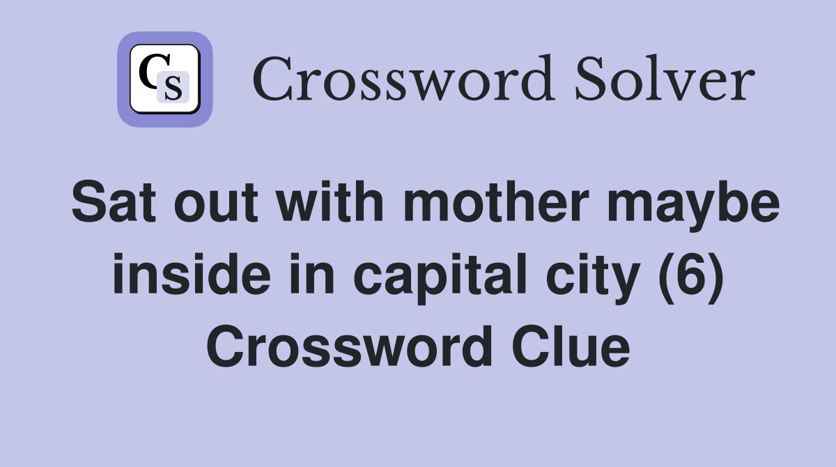 Sat out with mother maybe inside in capital city (6) Crossword Clue