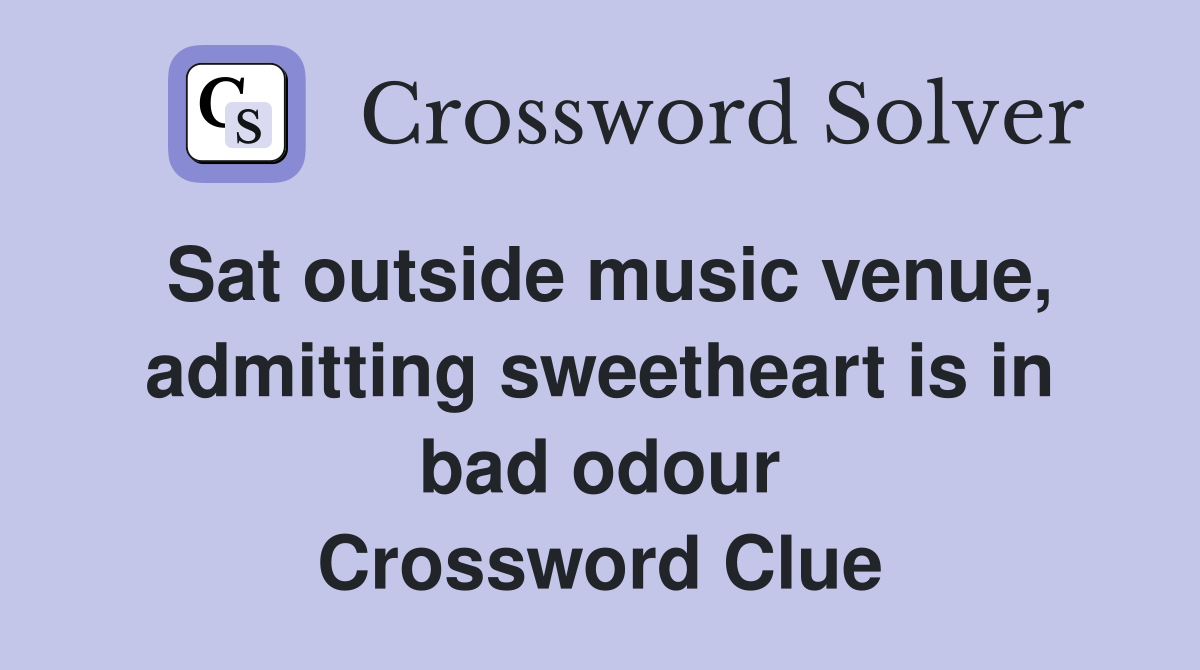 Sat outside music venue, admitting sweetheart is in bad odour Crossword Clue