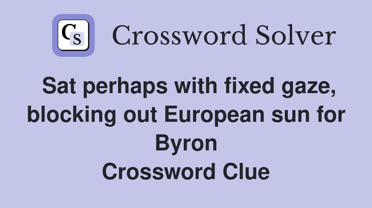Sat perhaps with fixed gaze, blocking out European sun for Byron Crossword Clue