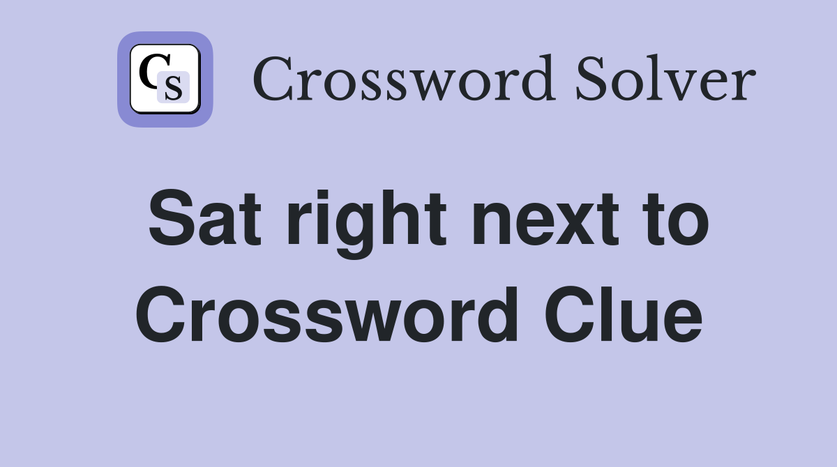 Sat right next to Crossword Clue