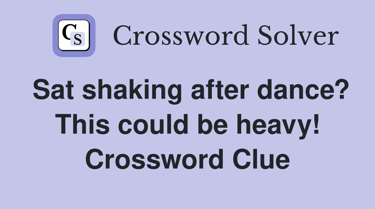 Sat shaking after dance? This could be heavy! Crossword Clue
