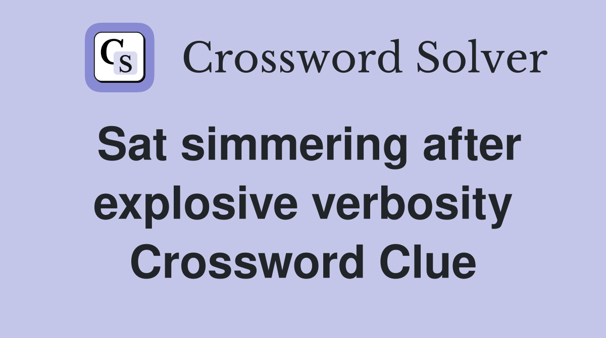Sat simmering after explosive verbosity Crossword Clue
