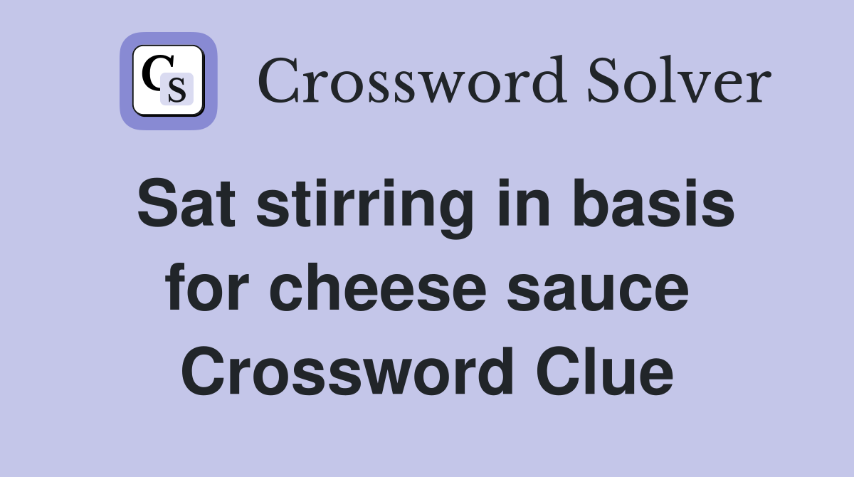 Sat stirring in basis for cheese sauce Crossword Clue