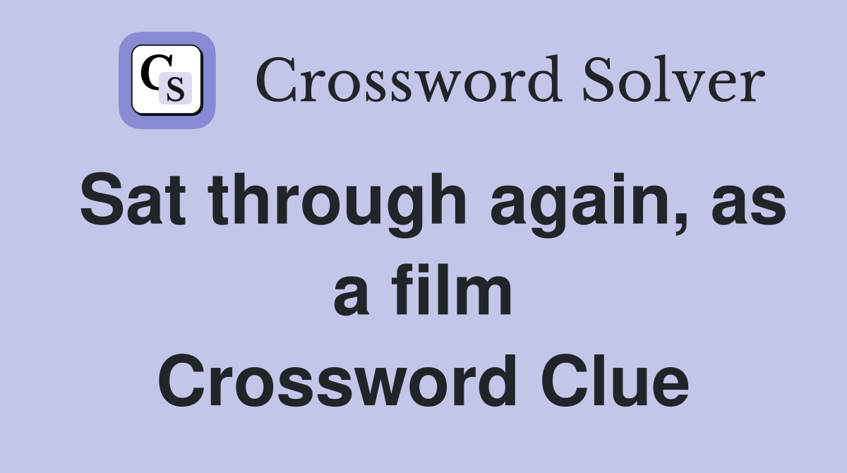 Sat through again, as a film Crossword Clue