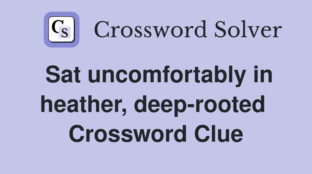 Sat uncomfortably in heather, deep-rooted  Crossword Clue